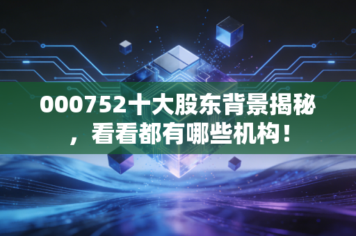 000752十大股东背景揭秘,看看都有哪些机构!
