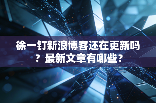 徐一钉新浪博客还在更新吗？最新文章有哪些？