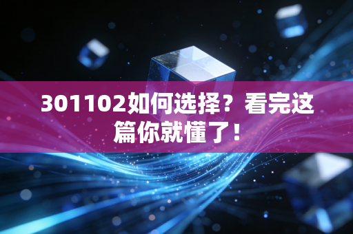 301102如何选择？看完这篇你就懂了！