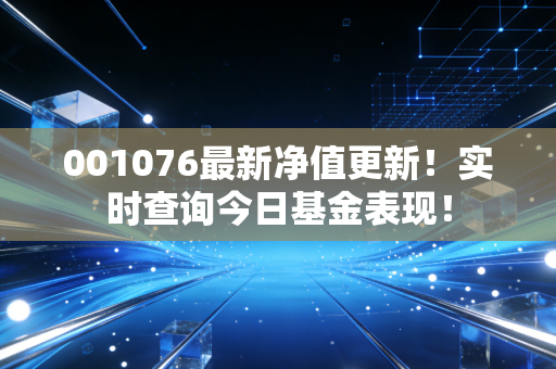 001076最新净值更新!实时查询今日基金表现!
