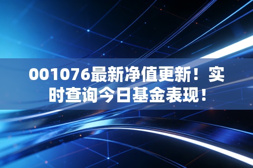 001076最新净值更新!实时查询今日基金表现!