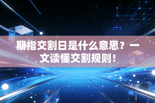 期指交割日是什么意思？一文读懂交割规则！
