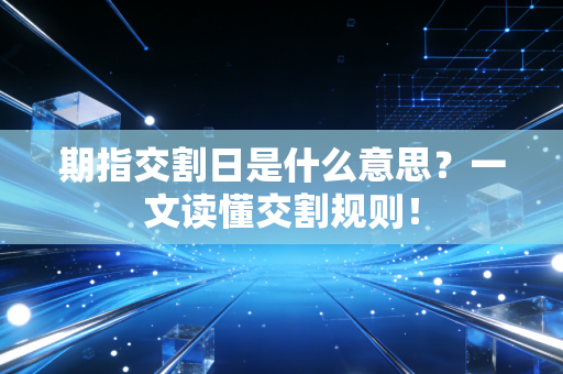 期指交割日是什么意思？一文读懂交割规则！