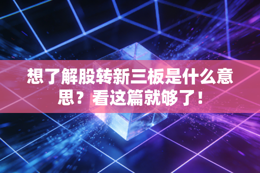 想了解股转新三板是什么意思？看这篇就够了！