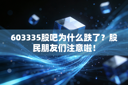 603335股吧为什么跌了?股民朋友们注意啦!