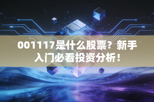 001117是什么股票?新手入门必看投资分析!