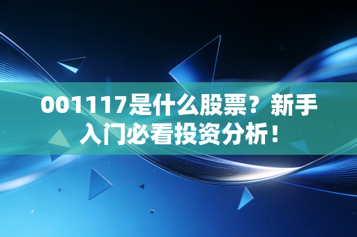 001117是什么股票?新手入门必看投资分析!