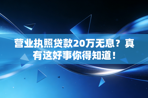 营业执照贷款20万无息?真有这好事你得知道!