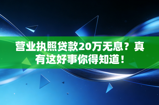 营业执照贷款20万无息?真有这好事你得知道!