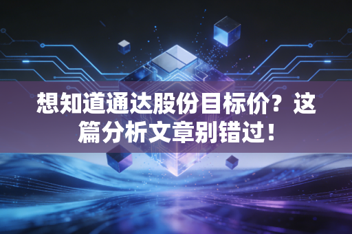 想知道通达股份目标价?这篇分析文章别错过!