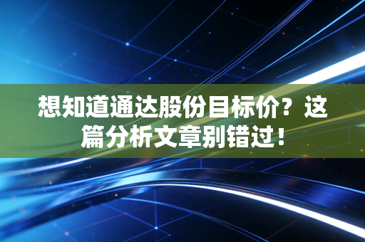 想知道通达股份目标价?这篇分析文章别错过!