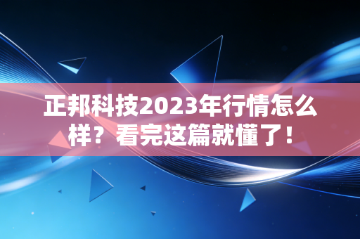 正邦科技2023年行情怎么样?看完这篇就懂了!