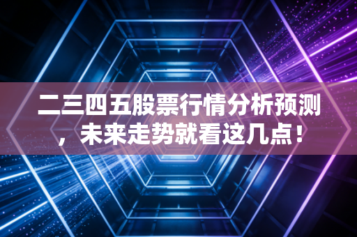 二三四五股票行情分析预测,未来走势就看这几点!