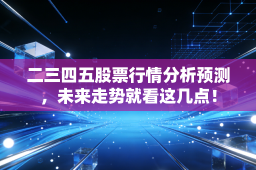 二三四五股票行情分析预测,未来走势就看这几点!