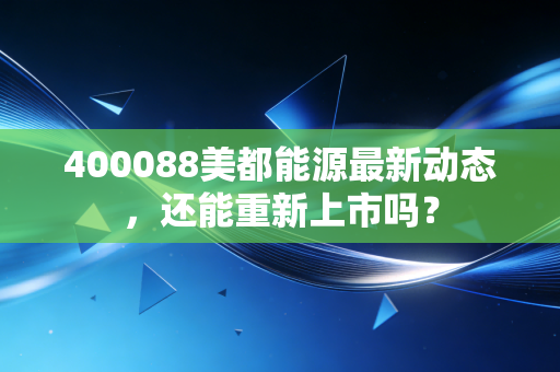 400088美都能源最新动态,还能重新上市吗?