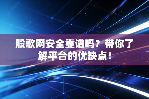 股歌网安全靠谱吗？带你了解平台的优缺点！