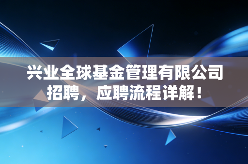 兴业全球基金管理有限公司招聘，应聘流程详解！