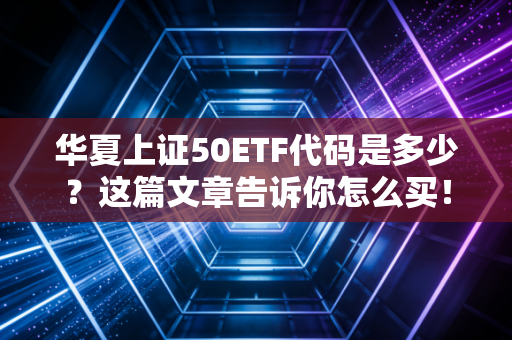 华夏上证50ETF代码是多少?这篇文章告诉你怎么买!
