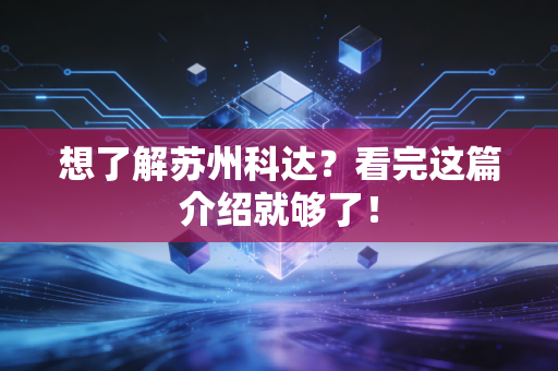 想了解苏州科达?看完这篇介绍就够了!