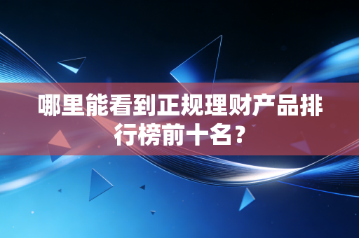 哪里能看到正规理财产品排行榜前十名?