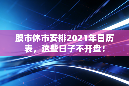 股市休市安排2021年日历表,这些日子不开盘!