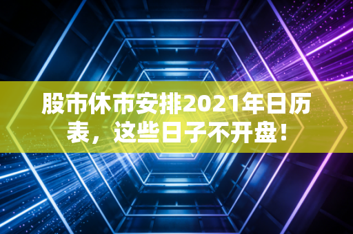 股市休市安排2021年日历表,这些日子不开盘!