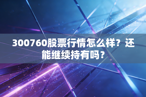 300760股票行情怎么样?还能继续持有吗?