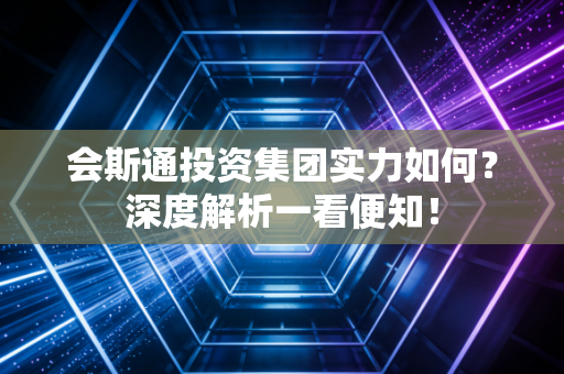 会斯通投资集团实力如何?深度解析一看便知!