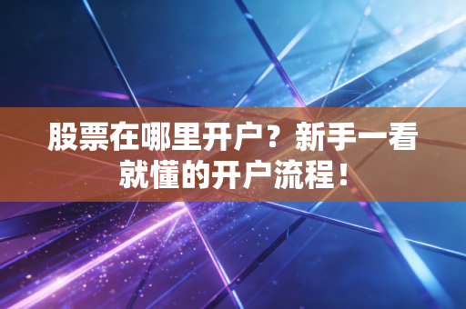 股票在哪里开户?新手一看就懂的开户流程!