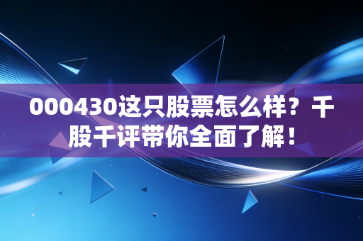 000430这只股票怎么样?千股千评带你全面了解!