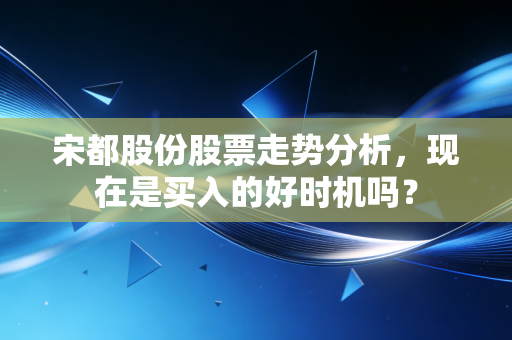 宋都股份股票走势分析,现在是买入的好时机吗?