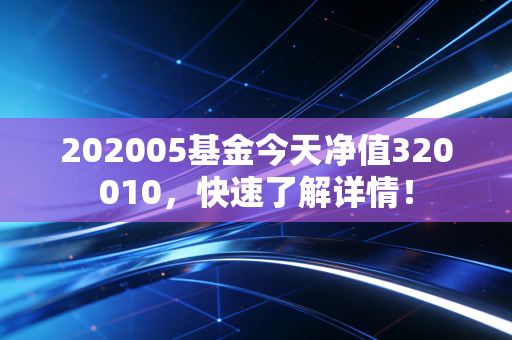 202005基金今天净值320010,快速了解详情!