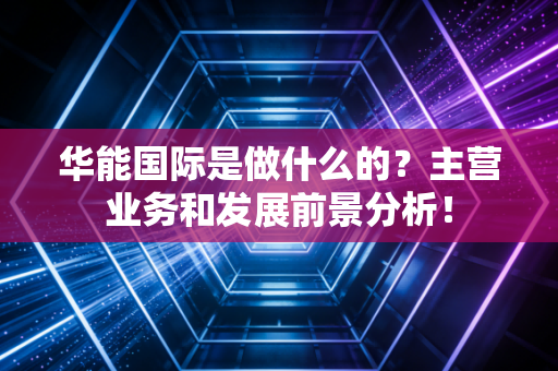 华能国际是做什么的？主营业务和发展前景分析！