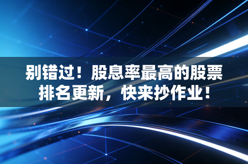 别错过！股息率最高的股票排名更新，快来抄作业！
