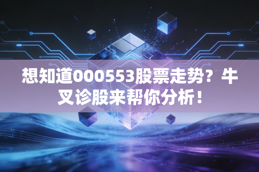 想知道000553股票走势?牛叉诊股来帮你分析!