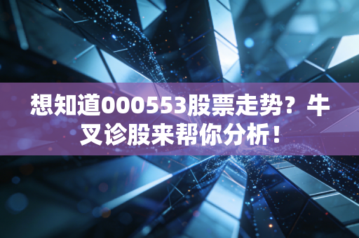 想知道000553股票走势?牛叉诊股来帮你分析!