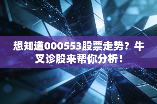 想知道000553股票走势?牛叉诊股来帮你分析!