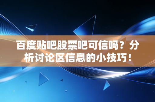 百度贴吧股票吧可信吗?分析讨论区信息的小技巧!