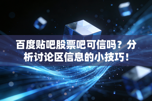 百度贴吧股票吧可信吗?分析讨论区信息的小技巧!