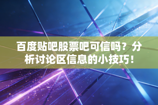 百度贴吧股票吧可信吗？分析讨论区信息的小技巧！