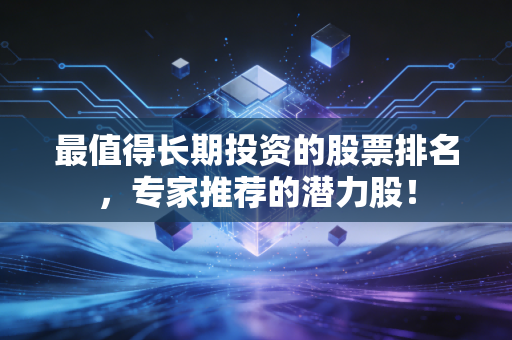 最值得长期投资的股票排名，专家推荐的潜力股！