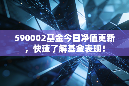 590002基金今日净值更新,快速了解基金表现!