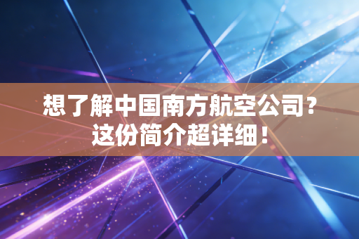 想了解中国南方航空公司?这份简介超详细!