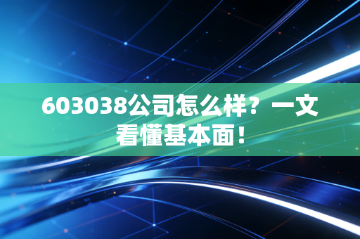 603038公司怎么样?一文看懂基本面!