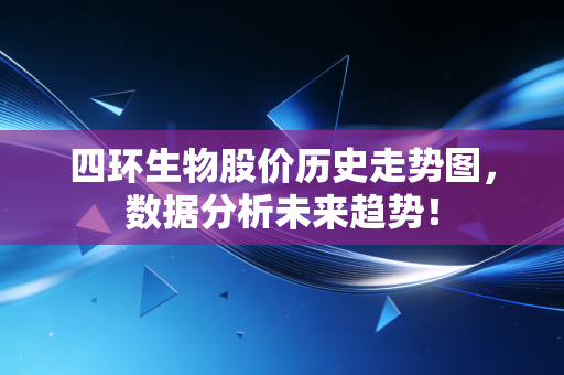 四环生物股价历史走势图，数据分析未来趋势！