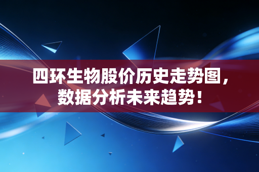 四环生物股价历史走势图，数据分析未来趋势！