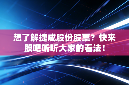 想了解捷成股份股票?快来股吧听听大家的看法!