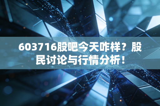 603716股吧今天咋样?股民讨论与行情分析!