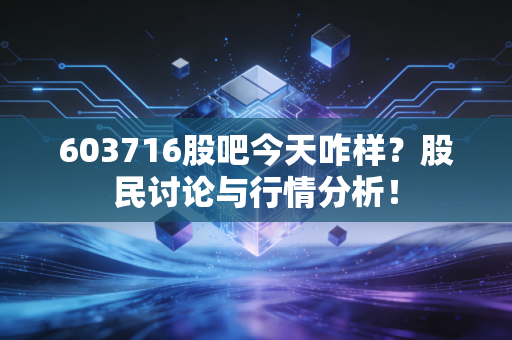 603716股吧今天咋样?股民讨论与行情分析!