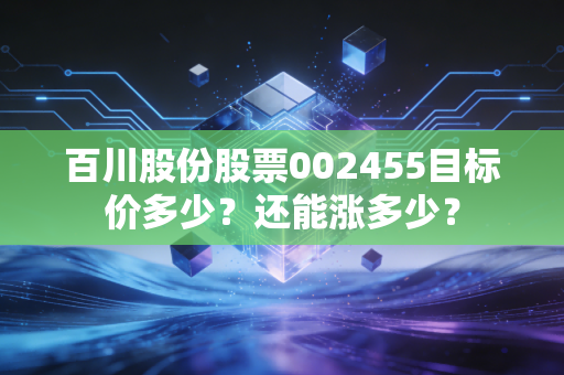 百川股份股票002455目标价多少?还能涨多少?